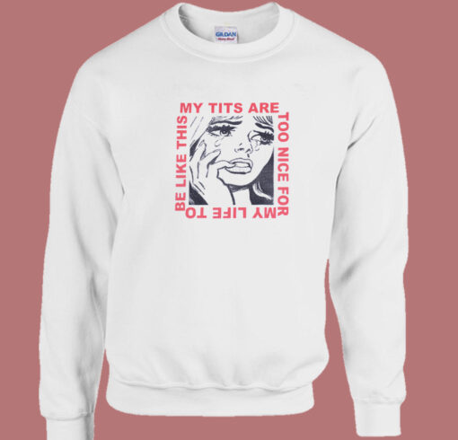 My Tits Are Too Nice For My Life Sweatshirt