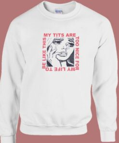 My Tits Are Too Nice For My Life Sweatshirt 2
