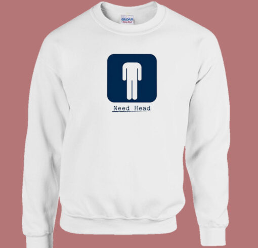 Need Head Funny Sweatshirt