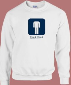 Need Head Funny Sweatshirt
