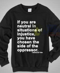 Neutral in Situations of Injustice Desmond Tutu Quote Sweatshirt Neutral in Situations of Injustice Desmond Tutu Quote Sweatshirt