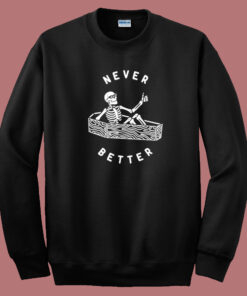 Never Better Skeleton Funny Sweatshirt Never Better Skeleton Funny Sweatshirt