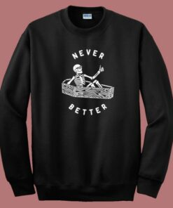 Never Better Skeleton Funny Sweatshirt