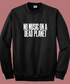 No Music On A Dead Planet Sweatshirt No Music On A Dead Planet Sweatshirt