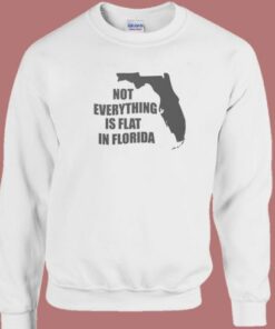 Not Everything Is Flat In Florida Sweatshirt