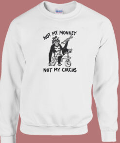 Not My Monkey Not My Circus Sweatshirt 1
