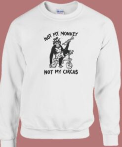 Not My Monkey Not My Circus Sweatshirt 1 Not My Monkey Not My Circus Sweatshirt 2