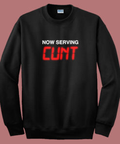 Now Serving Cunt Funny Sweatshirt Now Serving Cunt Funny Sweatshirt