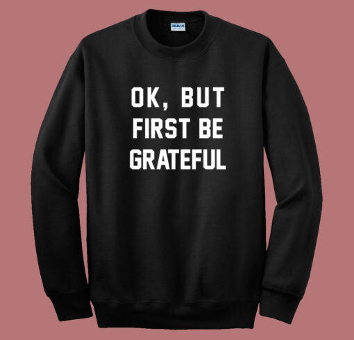 Ok But First Be Grateful Quote Sweatshirt