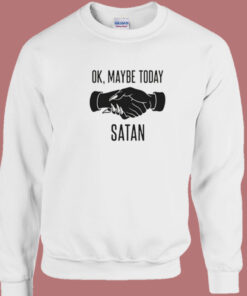 Ok Maybe Today Satan Sweatshirt Ok Maybe Today Satan Sweatshirt