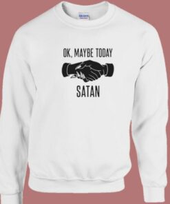 Ok Maybe Today Satan Sweatshirt Ok Maybe Today Satan Sweatshirt