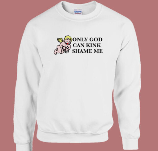 Only God Can Kink Shame Me Sweatshirt