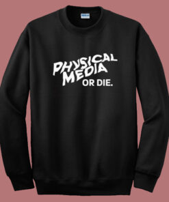 Physical Media Or Die Sweatshirt Physical Media Or Die Sweatshirt