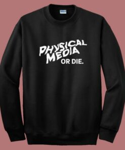 Physical Media Or Die Sweatshirt Physical Media Or Die Sweatshirt