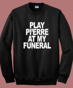 Play Pi’erre At My Funeral Sweatshirt Play Pi’erre At My Funeral Sweatshirt