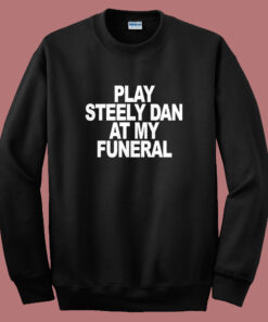 Play Steely Dan At My Funeral Sweatshirt Play Steely Dan At My Funeral Sweatshirt