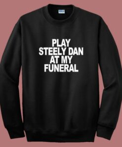 Play Steely Dan At My Funeral Sweatshirt Play Steely Dan At My Funeral Sweatshirt