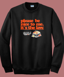 Please Be Nice To Me Its The Law Sweatshirt Please Be Nice To Me Its The Law Sweatshirt