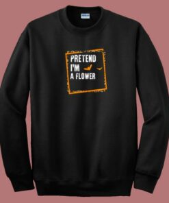 Pretend Im A Flower 80s Sweatshirt Pretend Im A Flower 80s Sweatshirt