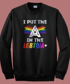 Pride I Put The A In The LGBTQIA Sweatshirt Pride I Put The A In The LGBTQIA Sweatshirt