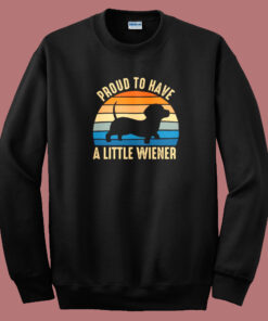 Proud To Have A Little Wiener Sweatshirt Proud To Have A Little Wiener Sweatshirt