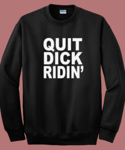 Quit Dick Ridin Sweatshirt Quit Dick Ridin Sweatshirt