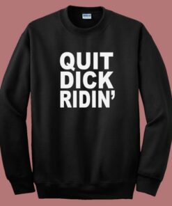 Quit Dick Ridin Sweatshirt Quit Dick Ridin Sweatshirt