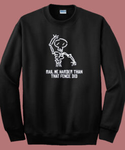 Rail Me Harder Than Fence Did Sweatshirt Rail Me Harder Than Fence Did Sweatshirt