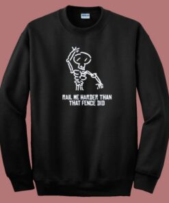 Rail Me Harder Than Fence Did Sweatshirt Rail Me Harder Than Fence Did Sweatshirt