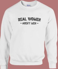 Real Women Arent Men Sweatshirt