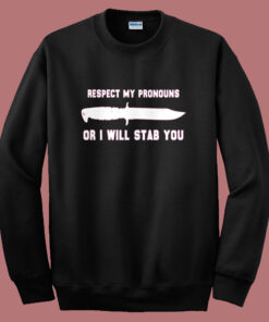 Respect My Pronouns Or I Will Stab You Sweatshirt Respect My Pronouns Or I Will Stab You Sweatshirt