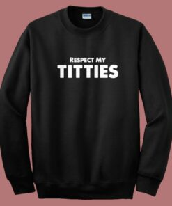 Respect My Titties Sweatshirt Respect My Titties Sweatshirt