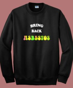 Rick Serra Bring Back Absestos Sweatshirt Rick Serra Bring Back Absestos Sweatshirt