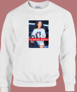 Rihanna Im With Her and Her Sweatshirt 1
