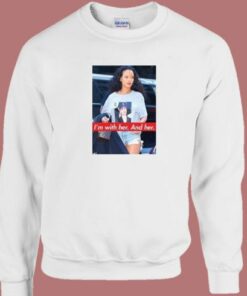 Rihanna Im With Her and Her Sweatshirt 2