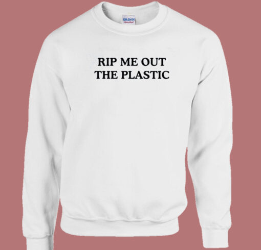 Rip Me Out The Plastic Sweatshirt