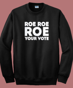 Roe Roe Roe Your Vote Sweatshirt On Sale Roe Roe Roe Your Vote Sweatshirt On Sale
