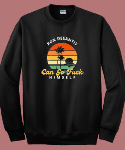 Ron Desantis Can Go Fuck Himself Sweatshirt Ron Desantis Can Go Fuck Himself Sweatshirt