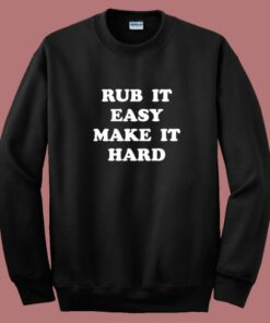 Rub It Easy Make It Hard Sweatshirt Rub It Easy Make It Hard Sweatshirt