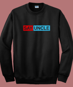 Say Uncle Funny Sweatshirt Say Uncle Funny Sweatshirt