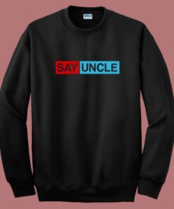 Say Uncle Funny Sweatshirt