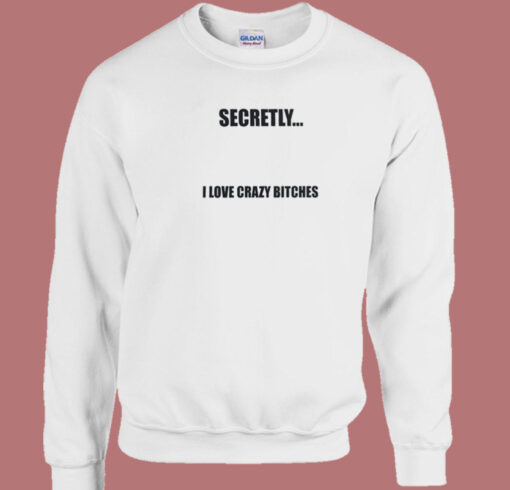 Secretly I Love Crazy Bitches Sweatshirt