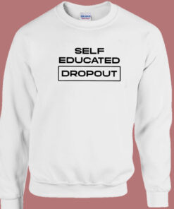 Self Educated Dropout Sweatshirt Self Educated Dropout Sweatshirt