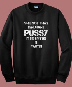 She Got That Ignorant Pussy Sweatshirt