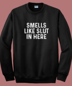Smells Like Slut In Here Sweatshirt