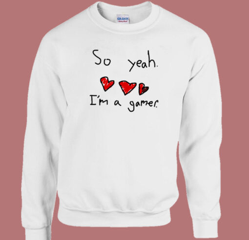 So Yeah I’m A Gamer Sweatshirt