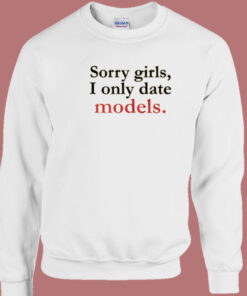 Sorry Girls I Only Date Models Sweatshirt 1