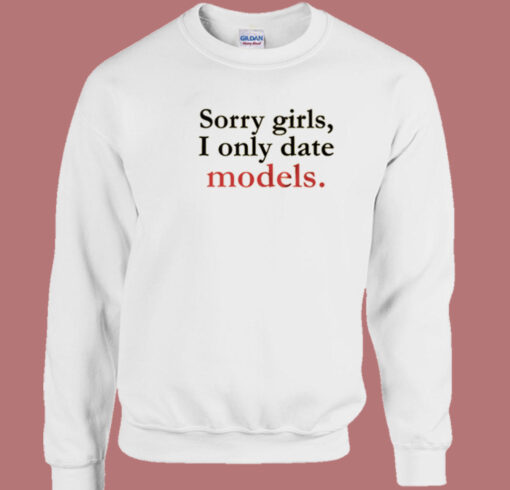 Sorry Girls I Only Date Models Sweatshirt