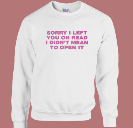 Sorry I Left You On Read Sweatshirt