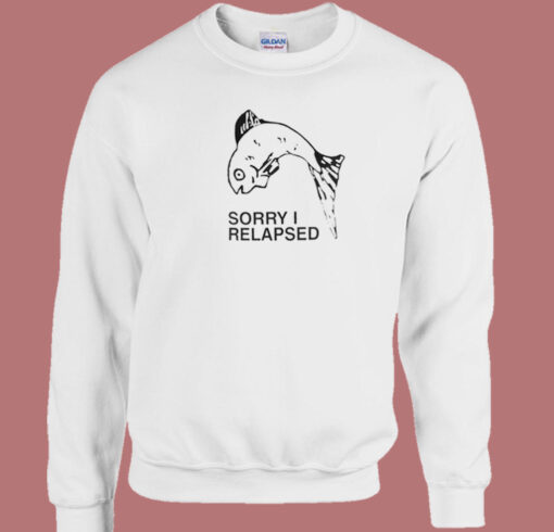 Sorry I Relapsed Sweatshirt